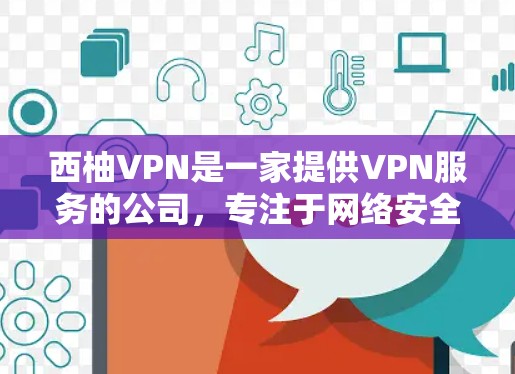 西柚VPN是一家提供VPN服务的公司，专注于网络安全和隐私保护。VPN（虚拟专用网络）是一种网络技术，通过加密数据传输，保护用户隐私和安全，防止数据泄露和网络监控