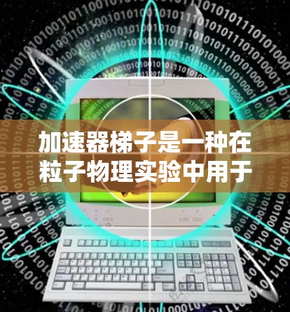 加速器梯子是一种在粒子物理实验中用于加速粒子的设备。它的主要作用是将带电粒子加速到很高的能量，然后将它们引导到目标或其他设备上进行实验。以下是一些关于加速器梯子的使用方法和注意事项